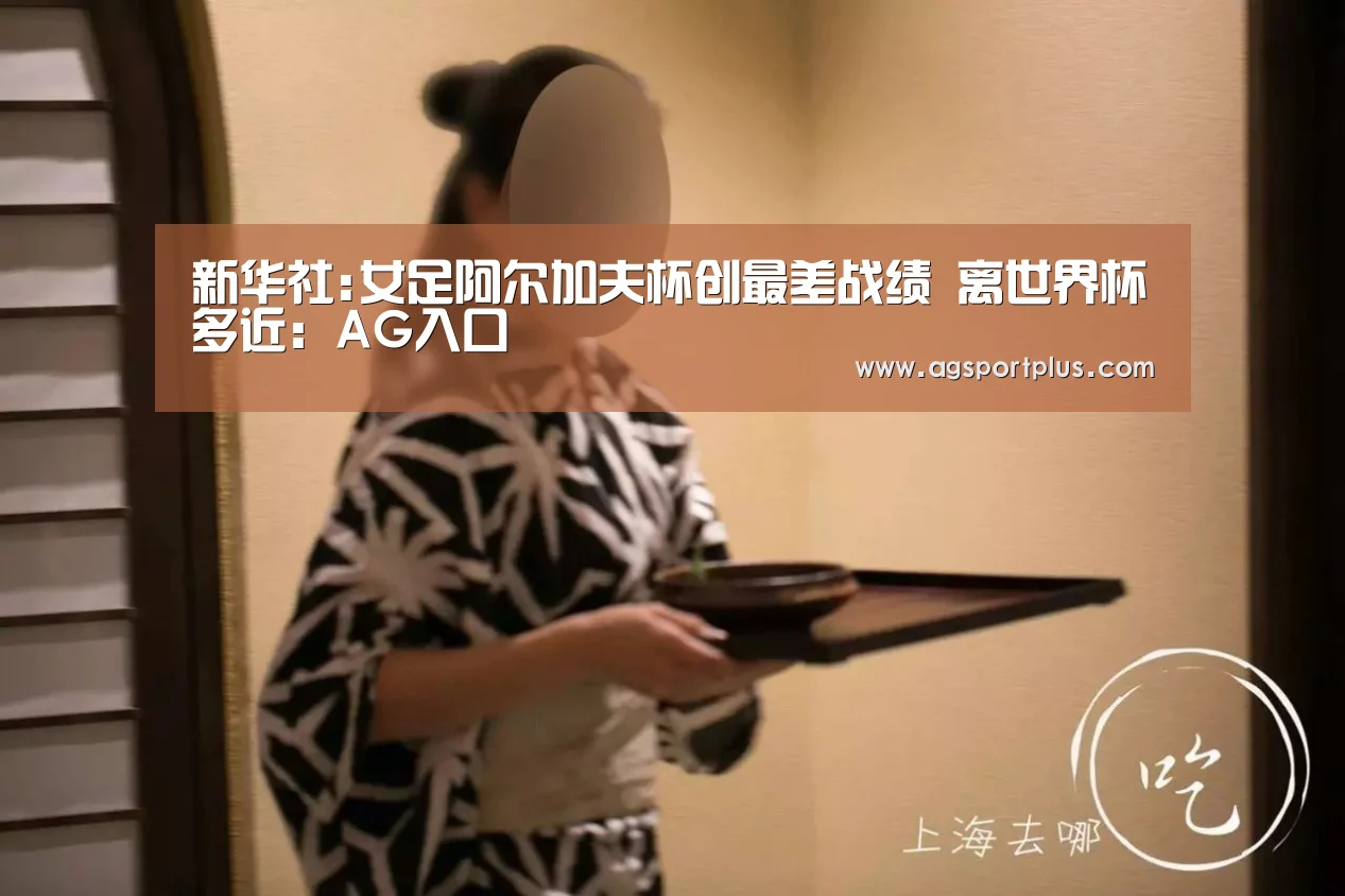 新华社:女足阿尔加夫杯创最差战绩 离世界杯多近:AG入口(图1) AG棋牌