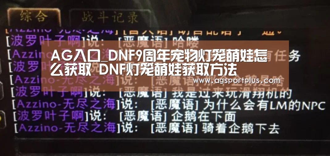 AG入口_DNF9周年宠物灯笼萌娃怎么获取 DNF灯笼萌娃获取方法(图3) AG入口_DNF9周年宠物灯笼萌娃怎么获取 DNF灯笼萌娃获取方法(图3)