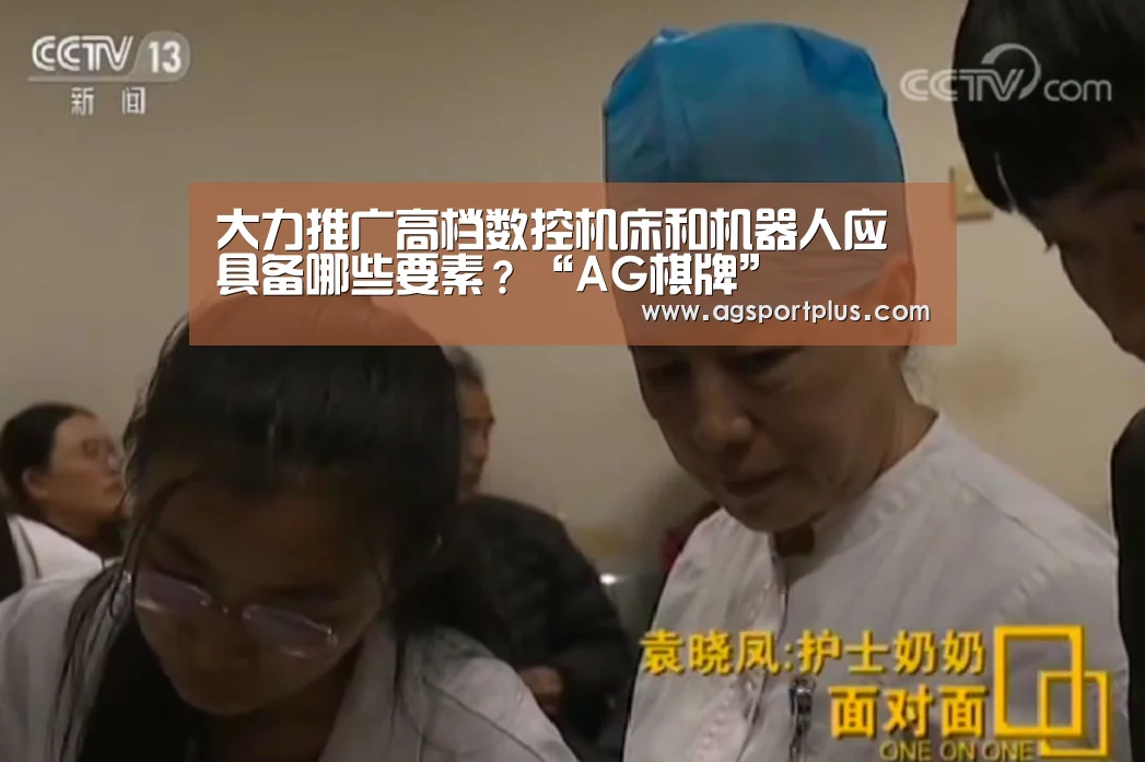 大力推广高档数控机床和机器人应具备哪些要素?“AG棋牌”(图4) AG棋牌